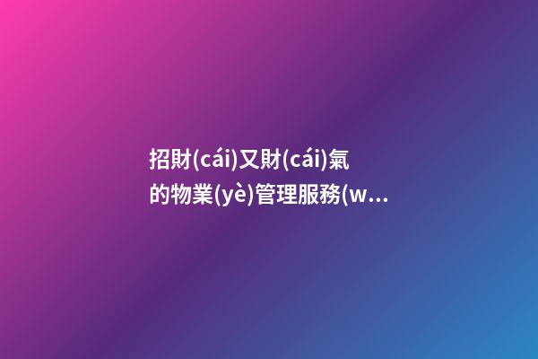招財(cái)又財(cái)氣的物業(yè)管理服務(wù)公司名字 你必然中意這類吉名-第1張-公司起名-玄機(jī)派